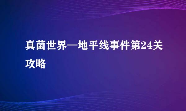 真菌世界—地平线事件第24关攻略