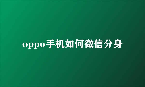 oppo手机如何微信分身