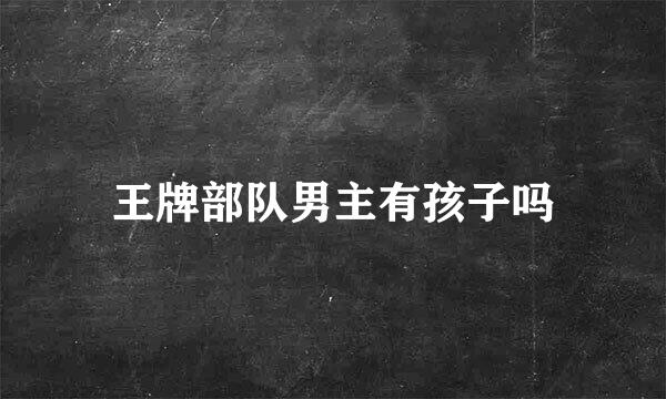王牌部队男主有孩子吗