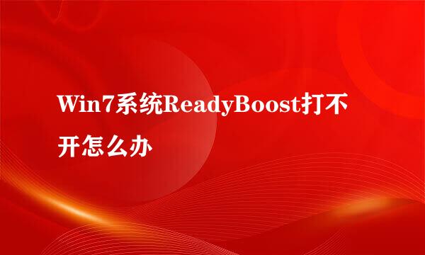 Win7系统ReadyBoost打不开怎么办