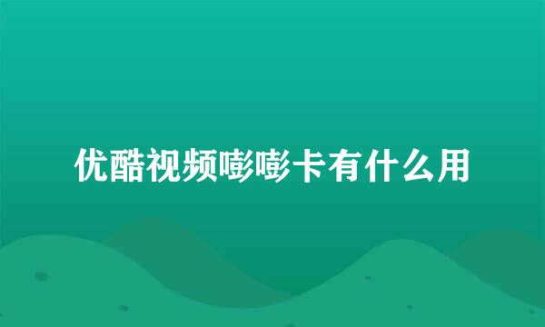 优酷视频嘭嘭卡有什么用
