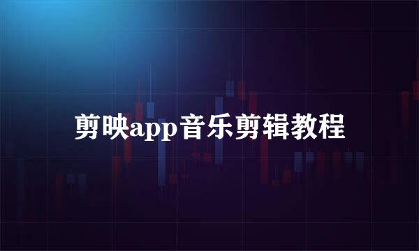 剪映app音乐剪辑教程