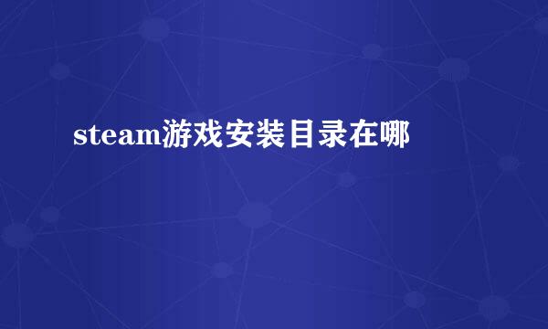 steam游戏安装目录在哪
