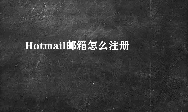 Hotmail邮箱怎么注册