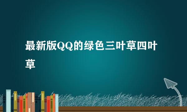 最新版QQ的绿色三叶草四叶草