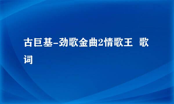 古巨基-劲歌金曲2情歌王 歌词