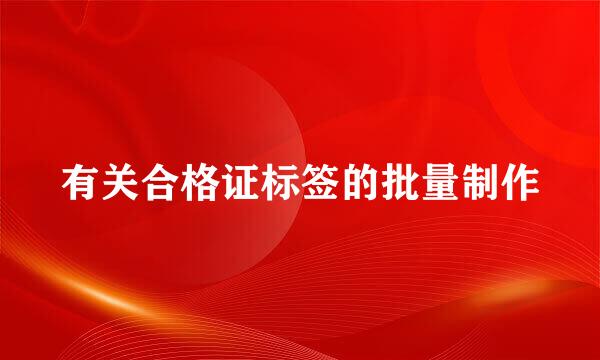 有关合格证标签的批量制作