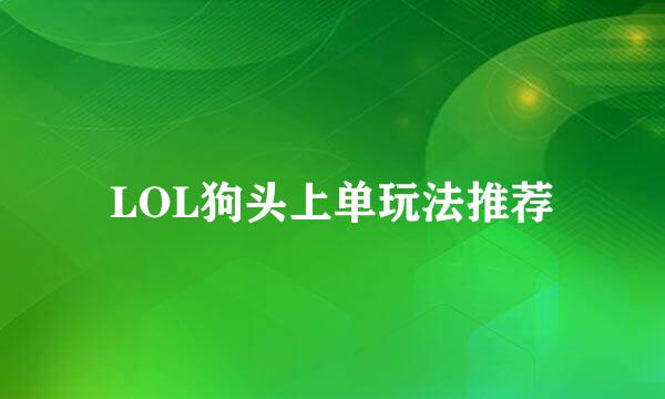 LOL狗头上单玩法推荐