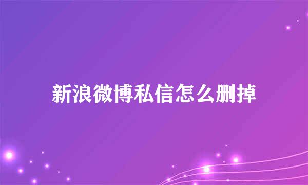 新浪微博私信怎么删掉
