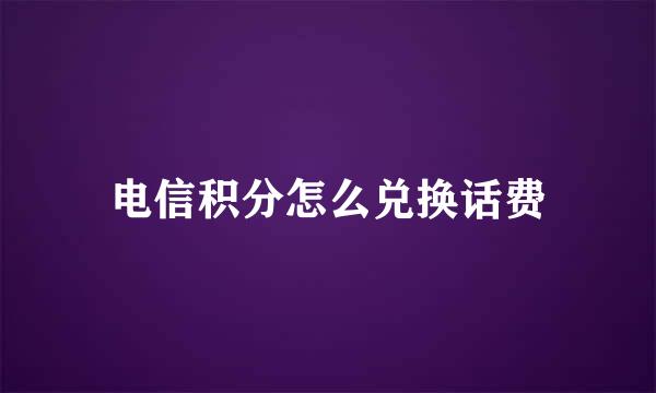 电信积分怎么兑换话费