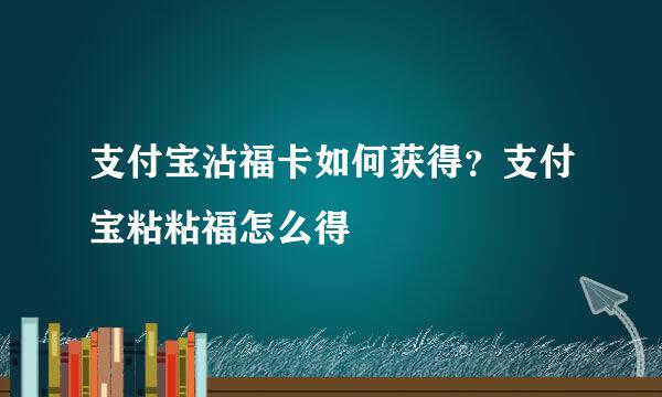 支付宝沾福卡如何获得？支付宝粘粘福怎么得