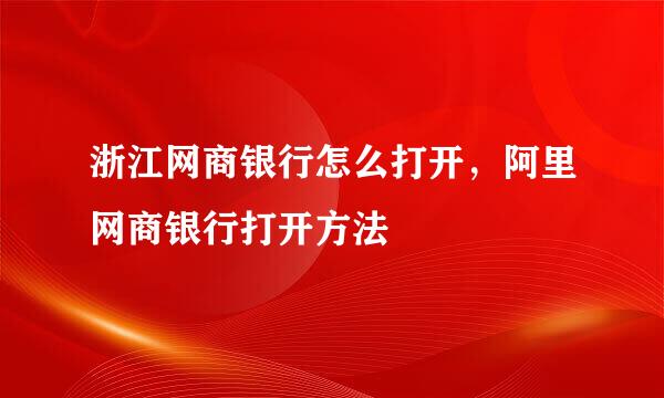 浙江网商银行怎么打开，阿里网商银行打开方法