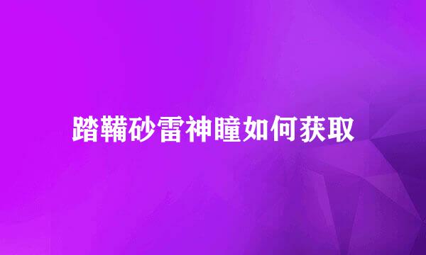 踏鞴砂雷神瞳如何获取