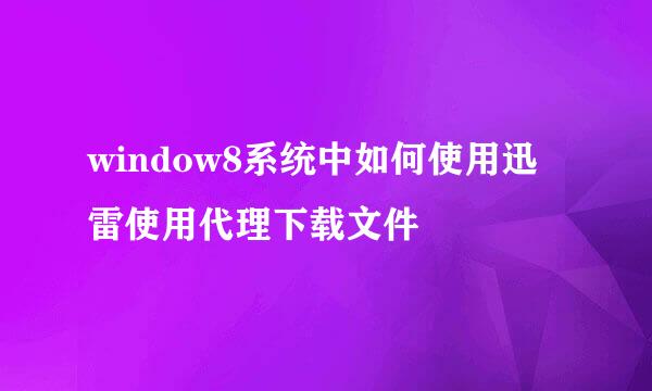 window8系统中如何使用迅雷使用代理下载文件