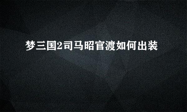 梦三国2司马昭官渡如何出装