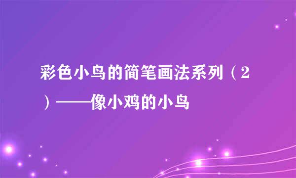 彩色小鸟的简笔画法系列（2）——像小鸡的小鸟