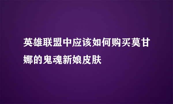 英雄联盟中应该如何购买莫甘娜的鬼魂新娘皮肤