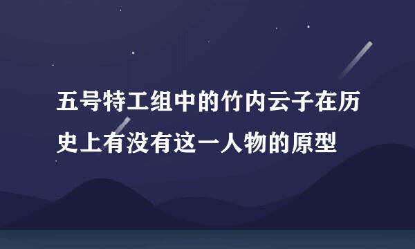 五号特工组中的竹内云子在历史上有没有这一人物的原型