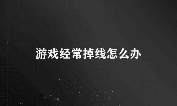 游戏经常掉线怎么办