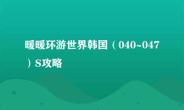 暖暖环游世界韩国(040~047)S攻略