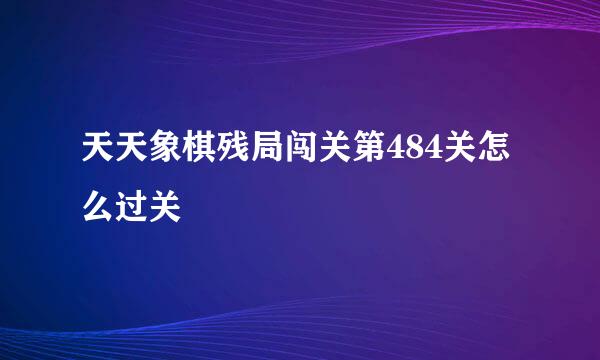 天天象棋残局闯关第484关怎么过关
