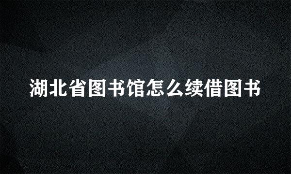 湖北省图书馆怎么续借图书