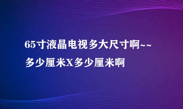 65寸液晶电视多大尺寸啊~~多少厘米X多少厘米啊
