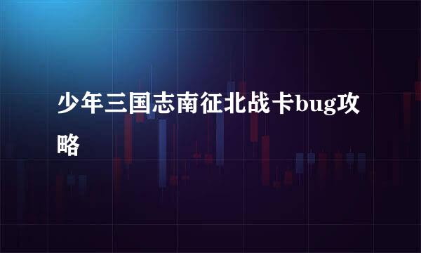 少年三国志南征北战卡bug攻略