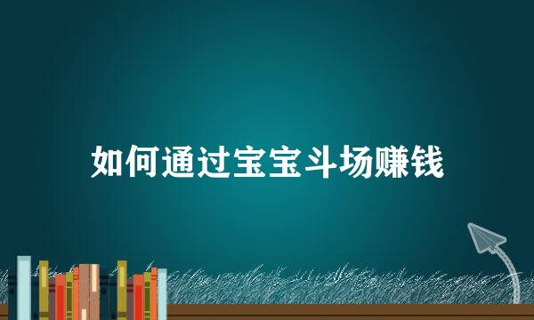 如何通过宝宝斗场赚钱