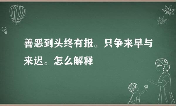 善恶到头终有报。只争来早与来迟。怎么解释