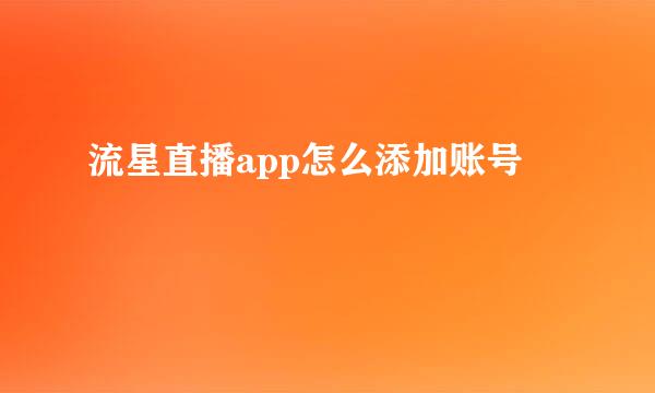 流星直播app怎么添加账号