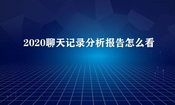 2020聊天记录分析报告怎么看