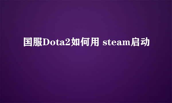 国服Dota2如何用 steam启动