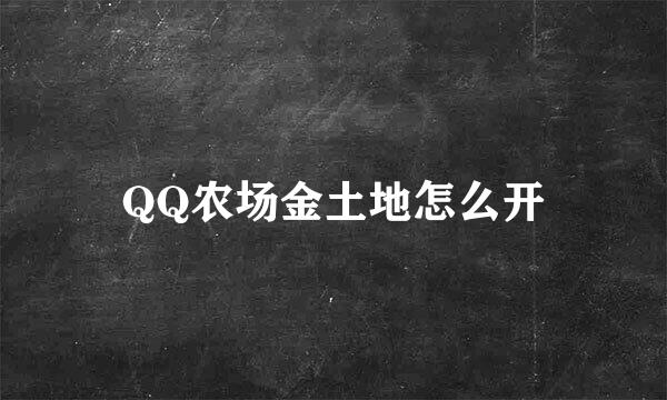 QQ农场金土地怎么开