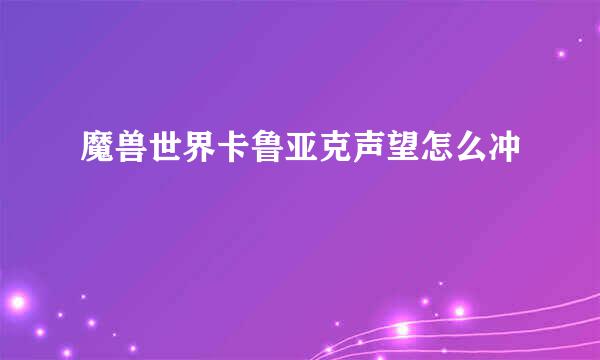 魔兽世界卡鲁亚克声望怎么冲