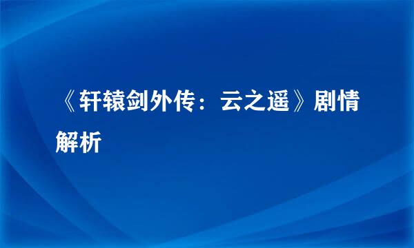 《轩辕剑外传:云之遥》剧情解析