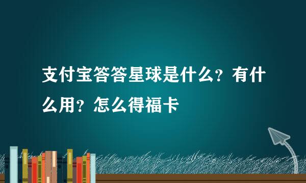 支付宝答答星球是什么？有什么用？怎么得福卡