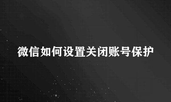 微信如何设置关闭账号保护