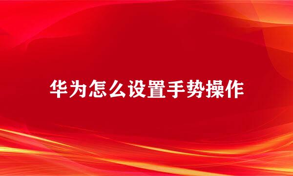 华为怎么设置手势操作