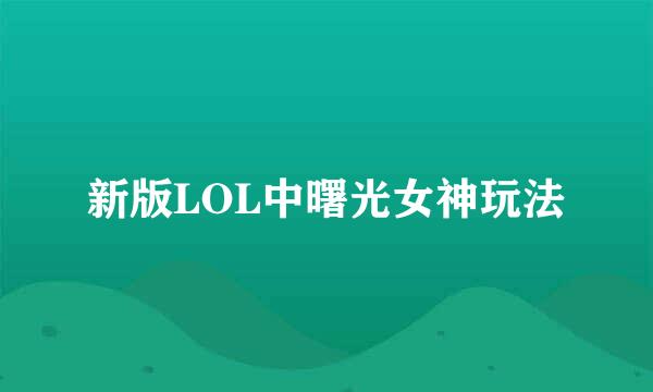 新版LOL中曙光女神玩法