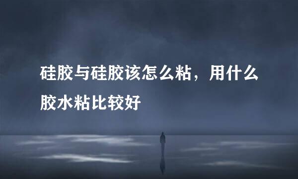 硅胶与硅胶该怎么粘，用什么胶水粘比较好