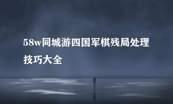 58w同城游四国军棋残局处理技巧大全