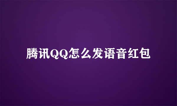 腾讯QQ怎么发语音红包