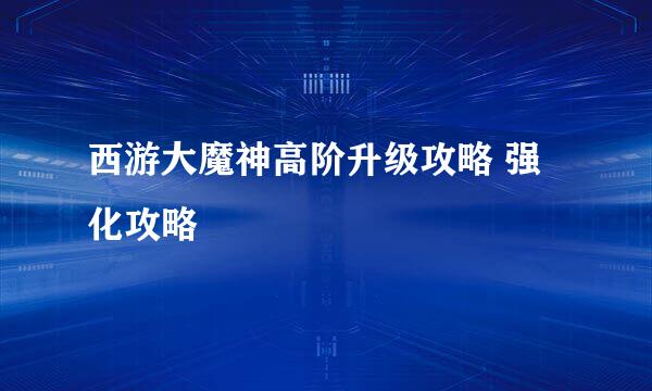 西游大魔神高阶升级攻略 强化攻略