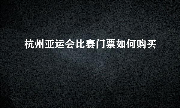 杭州亚运会比赛门票如何购买