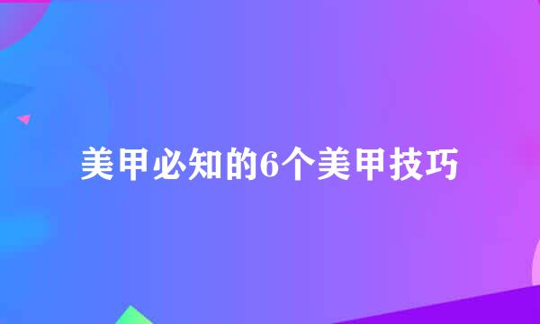 美甲必知的6个美甲技巧