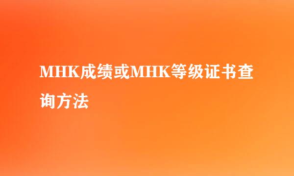 MHK成绩或MHK等级证书查询方法
