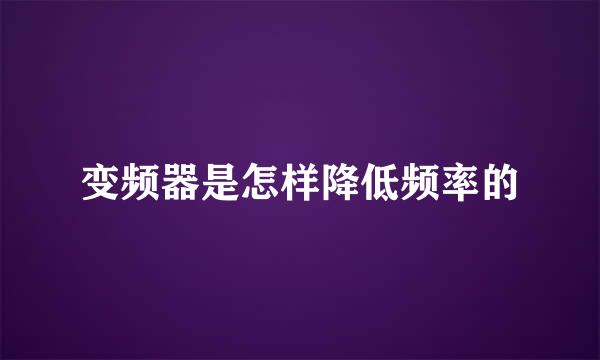 变频器是怎样降低频率的