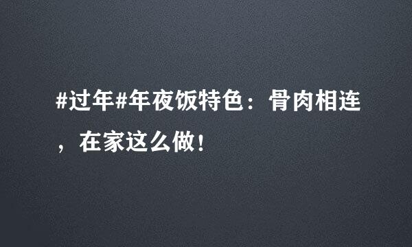 #过年#年夜饭特色：骨肉相连，在家这么做！