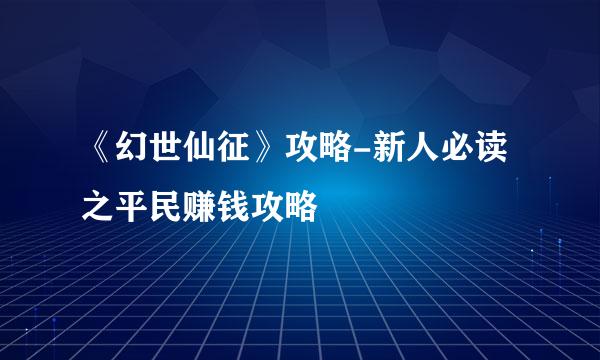 《幻世仙征》攻略-新人必读之平民赚钱攻略